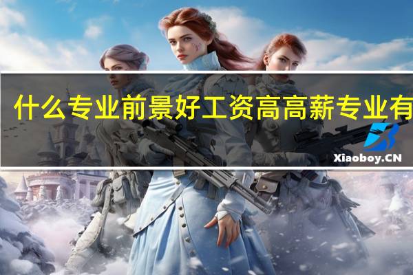 什么专业前景好工资高 高薪专业有哪些