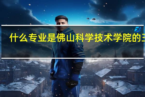什么专业是佛山科学技术学院的王牌