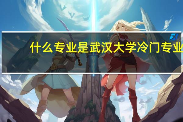 什么专业是武汉大学冷门专业
