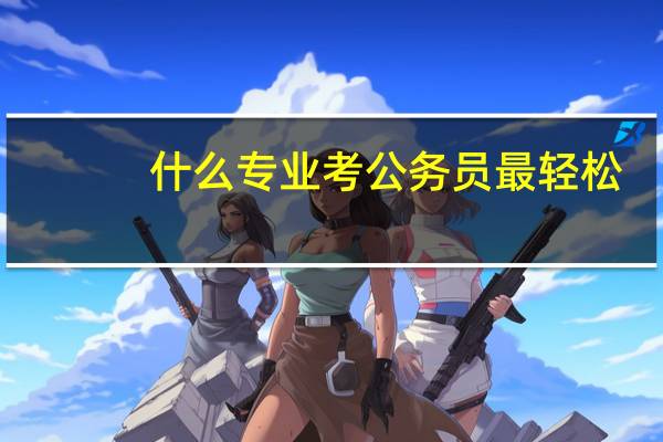 什么专业考公务员最轻松