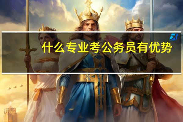 什么专业考公务员有优势