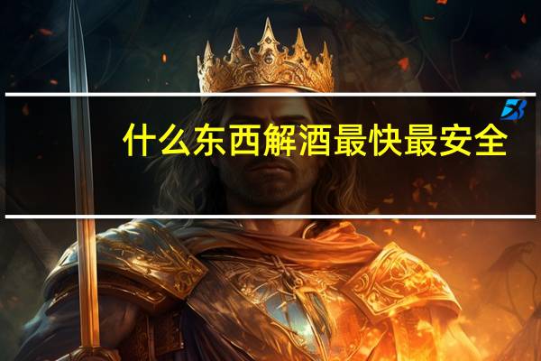 什么东西解酒最快最安全（什么东西解酒最好最快）