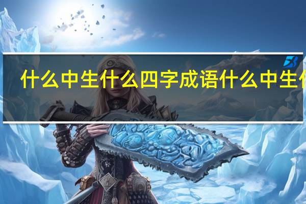 什么中生什么四字成语 什么中生什么