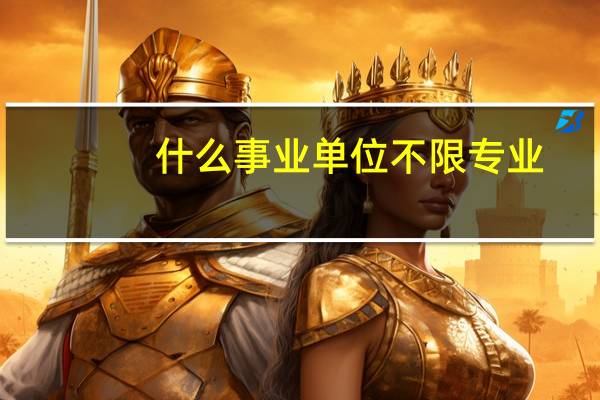 什么事业单位不限专业