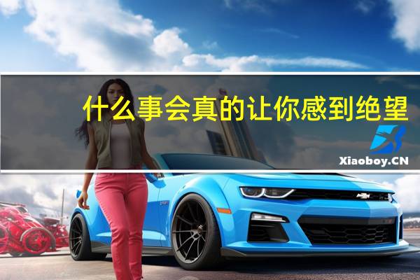 什么事会真的让你感到绝望