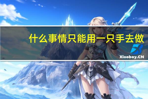 什么事情只能用一只手去做（什么事情只能用一只手去做）