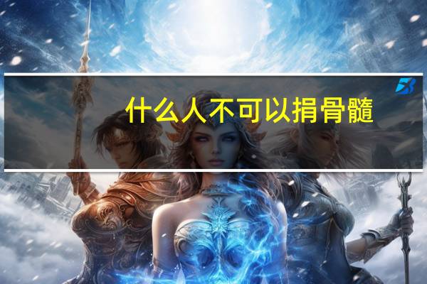 什么人不可以捐骨髓（为什么都不愿意捐骨髓）