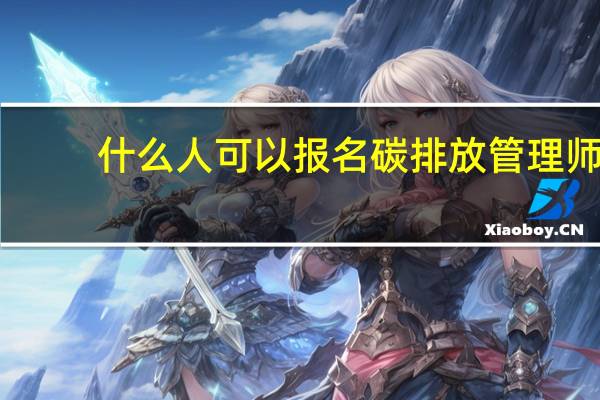 什么人可以报名碳排放管理师