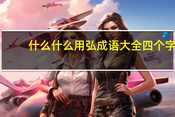 什么什么用弘成语大全四个字（什么什么用什么）