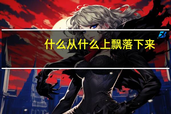 什么从什么上飘落下来(什么从什么写句子)