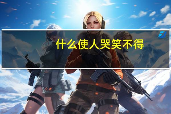 什么使人哭笑不得（什么使人哭笑不得）