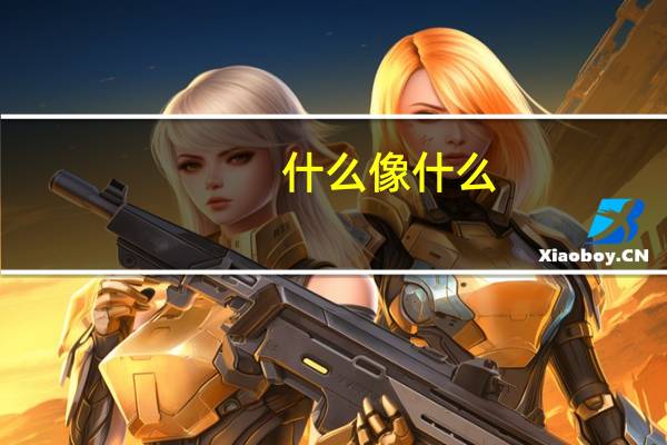 什么像什么,把什么造句