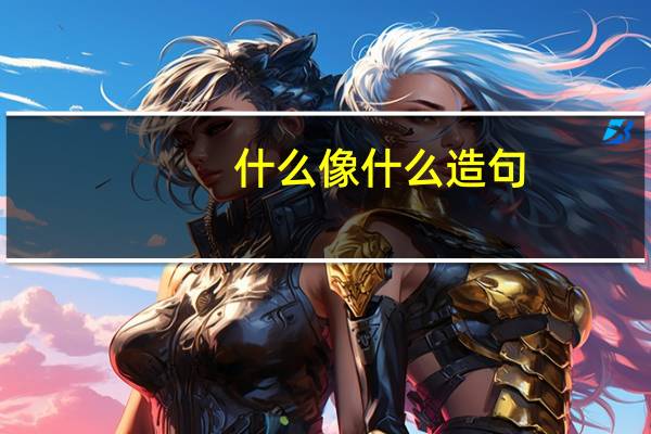 什么像什么造句