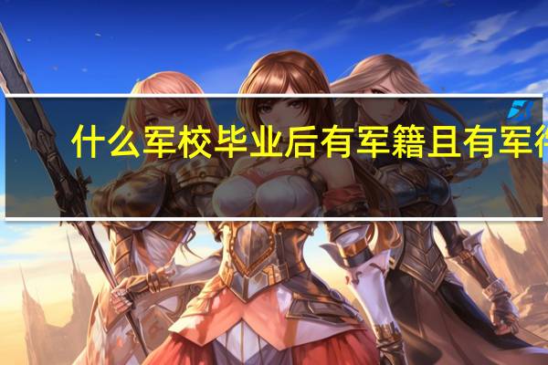 什么军校毕业后有军籍且有军衔