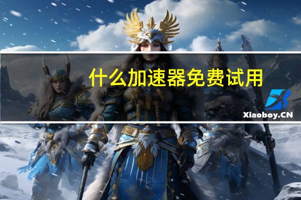 什么加速器免费试用