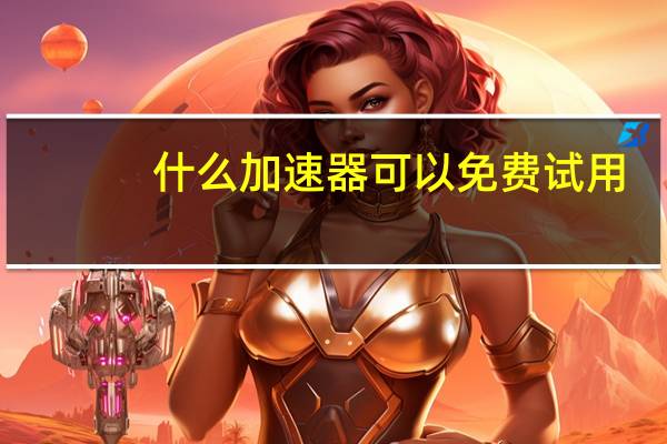 什么加速器可以免费试用