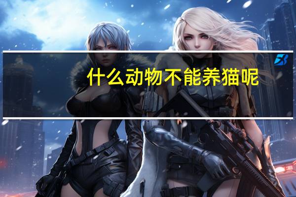 什么动物不能养猫呢