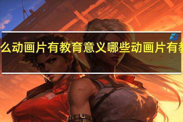 什么动画片有教育意义 哪些动画片有教育意义