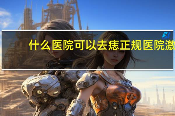 什么医院可以去痣 正规医院激光点痣效果怎么样