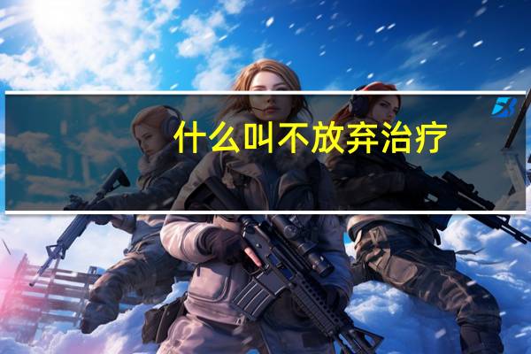 什么叫不放弃治疗？