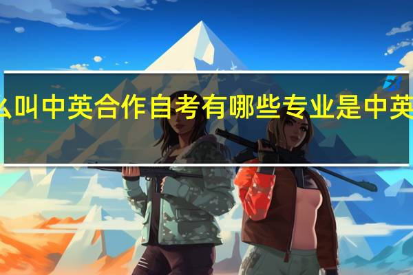 什么叫中英合作自考 有哪些专业是中英合作的呢