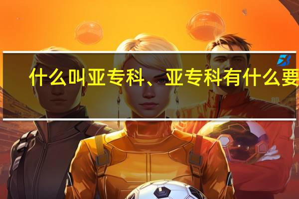 什么叫亚专科、亚专科有什么要求
