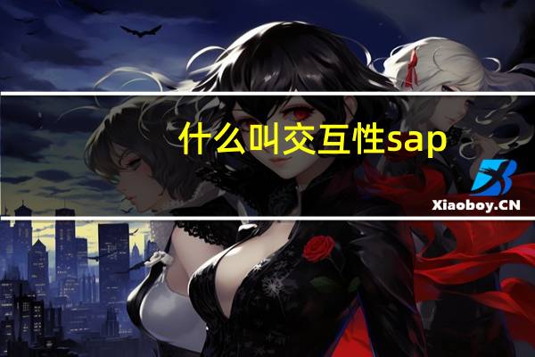 什么叫交互性sap（什么叫交互性）