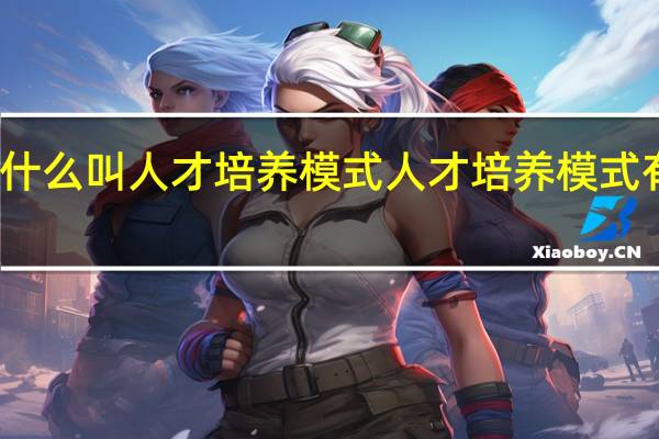 什么叫人才培养模式人才培养模式有哪些