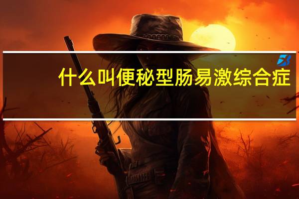 什么叫便秘型肠易激综合症（什么叫便秘）