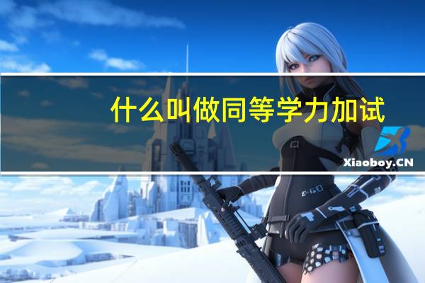 什么叫做同等学力加试
