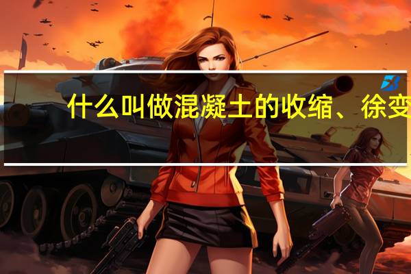 什么叫做混凝土的收缩、徐变
