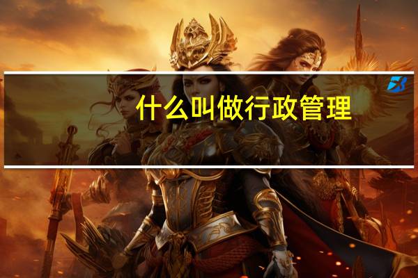 什么叫做行政管理
