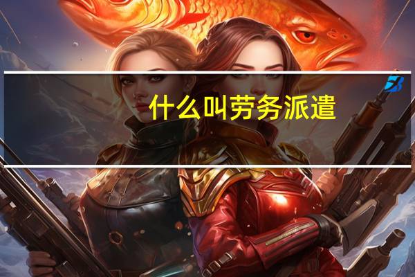 什么叫劳务派遣