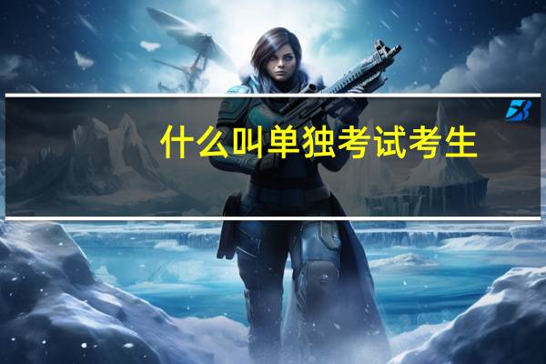 什么叫单独考试考生