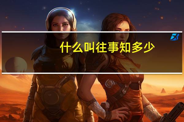 什么叫往事知多少