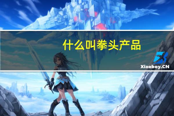 什么叫拳头产品（什么叫拳头产品）