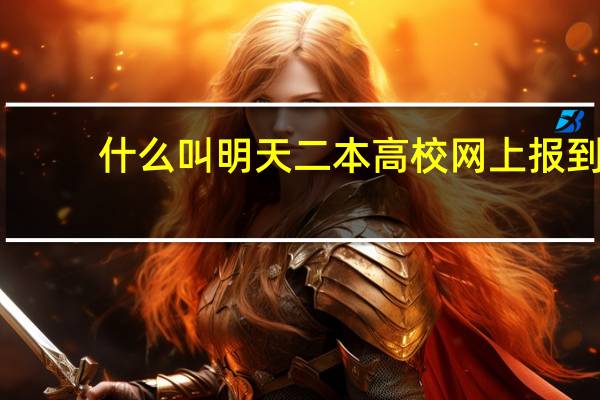 什么叫明天二本高校网上报到,后天投档