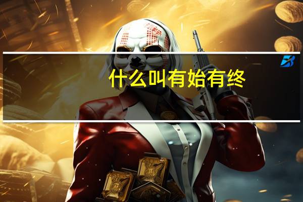 什么叫有始有终