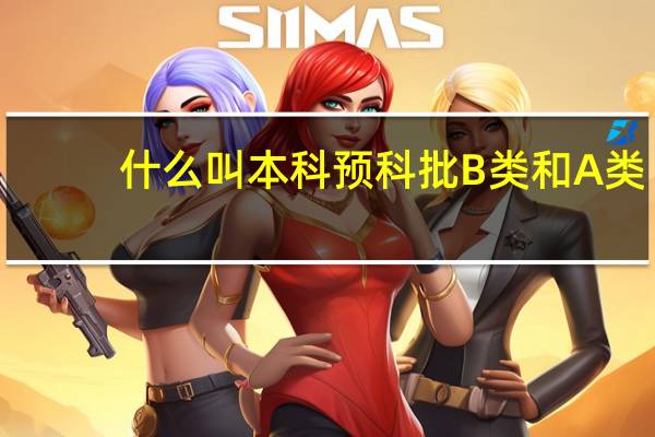什么叫本科预科批B类和A类。有什么区别么