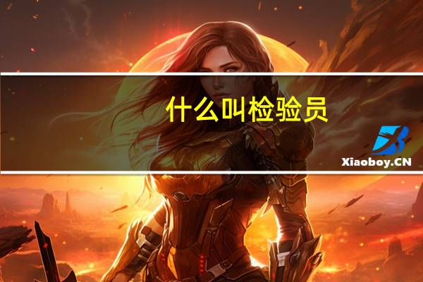 什么叫检验员（什么是检测员）