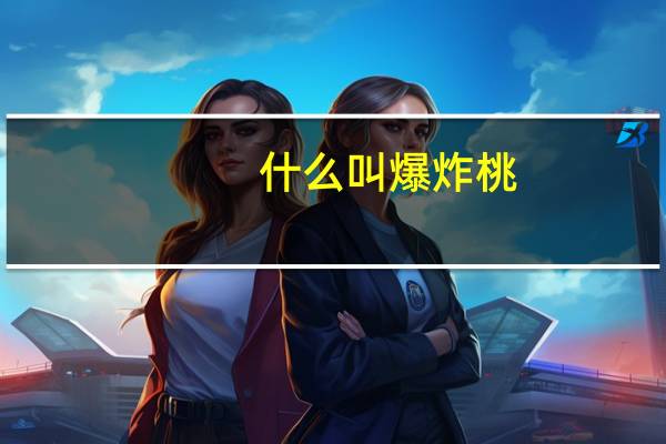 什么叫爆炸桃(什么叫爆吧)