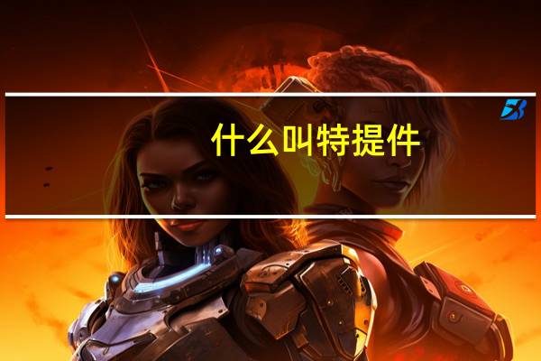 什么叫特提件（特提是什么意思）