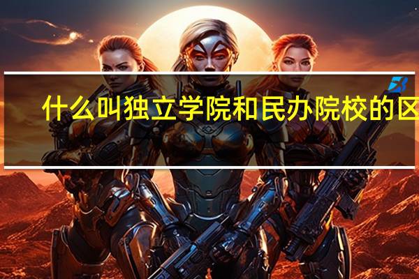 什么叫独立学院和民办院校的区别