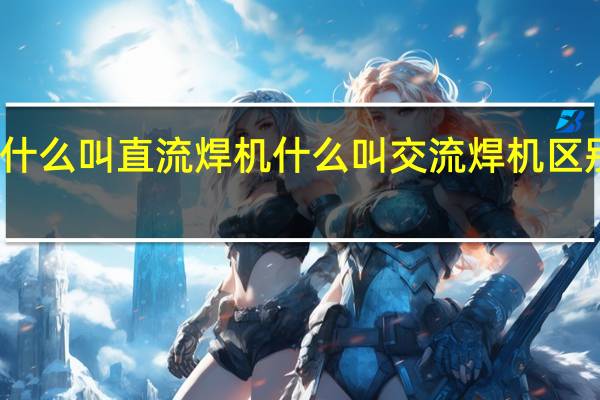 什么叫直流焊机什么叫交流焊机区别在哪