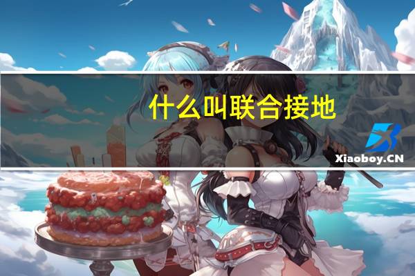 什么叫联合接地,什么叫重复接地,什么叫综合接地,工作接地等