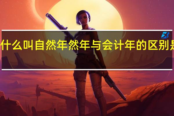 什么叫自然年 然年与会计年的区别是什么