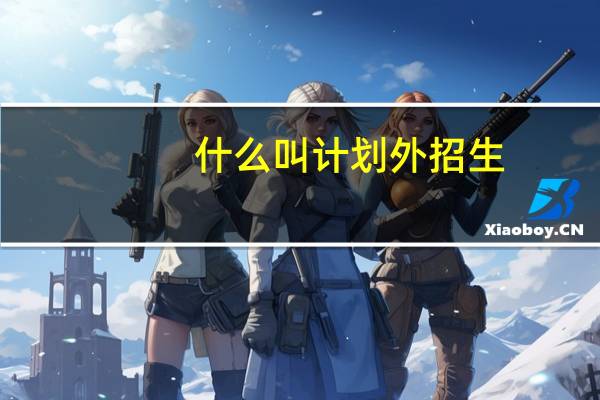 什么叫计划外招生