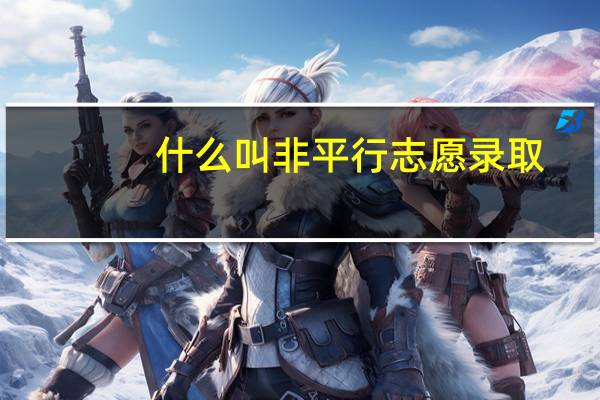 什么叫非平行志愿录取