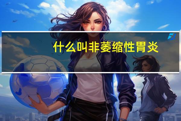 什么叫非萎缩性胃炎（非萎缩性胃炎是什么意思）