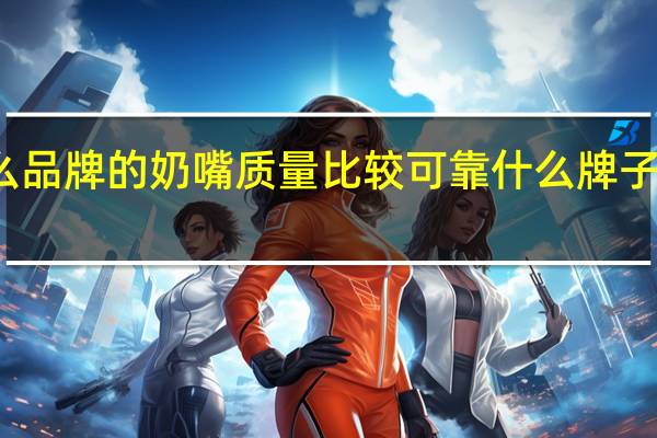 什么品牌的奶嘴质量比较可靠 什么牌子的奶嘴好